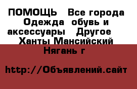 ПОМОЩЬ - Все города Одежда, обувь и аксессуары » Другое   . Ханты-Мансийский,Нягань г.